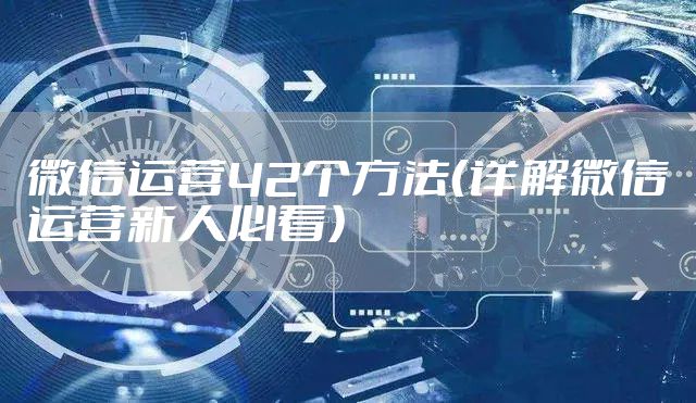 微信运营42个方法(详解微信运营新人必看)