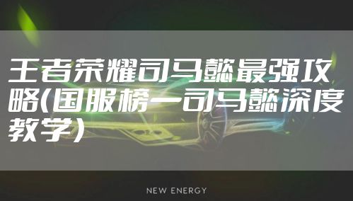 王者荣耀司马懿最强攻略（国服榜一司马懿深度教学）