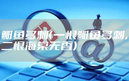 鲥鱼多刺（一恨鲥鱼多刺，二恨海棠无香）