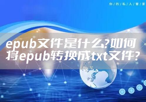 epub文件是什么?如何将epub转换成txt文件?