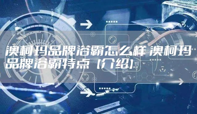 澳柯玛品牌浴霸怎么样 澳柯玛品牌浴霸特点【介绍】