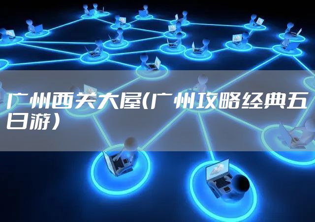 广州西关大屋（广州攻略经典五日游）