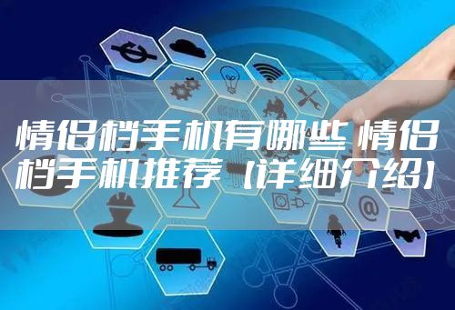 情侣档手机有哪些 情侣档手机推荐【详细介绍】