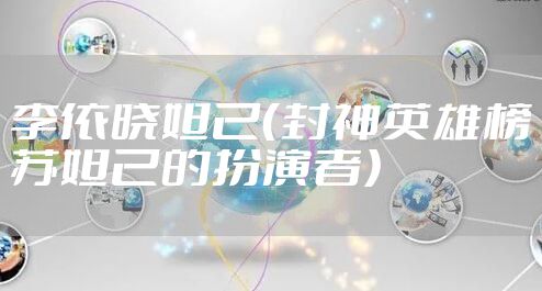 李依晓妲己（封神英雄榜苏妲己的扮演者）