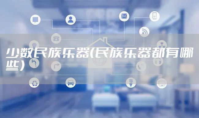 少数民族乐器（民族乐器都有哪些）