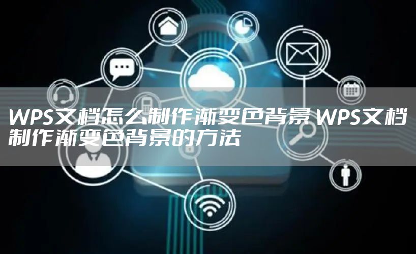 WPS文档怎么制作渐变色背景 WPS文档制作渐变色背景的方法