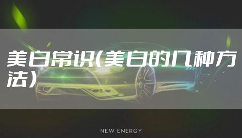 美白常识(美白的几种方法)