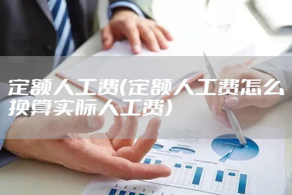 定额人工费（定额人工费怎么换算实际人工费）