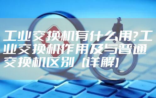 工业交换机有什么用？工业交换机作用及与普通交换机区别【详解】