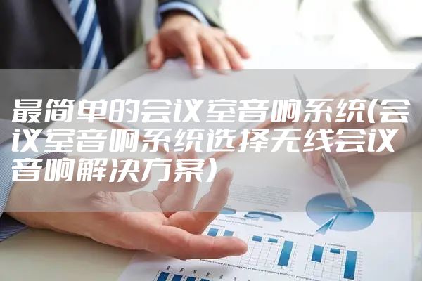 最简单的会议室音响系统（会议室音响系统选择无线会议音响解决方案）