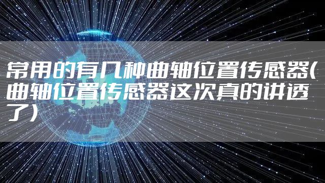 常用的有几种曲轴位置传感器（曲轴位置传感器这次真的讲透了）