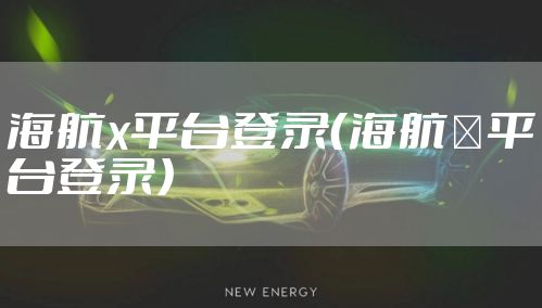 海航x平台登录（海航×平台登录）