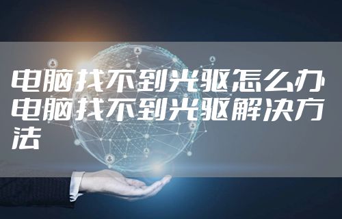 电脑找不到光驱怎么办 电脑找不到光驱解决方法