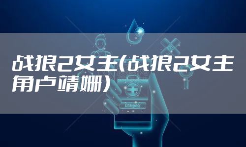 战狼2女主（战狼2女主角卢靖姗）