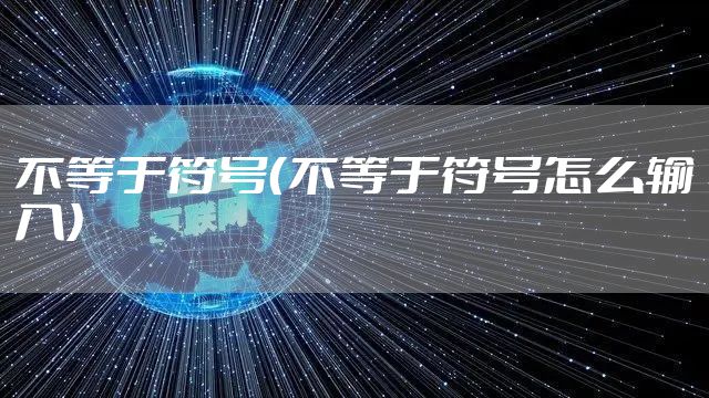 不等于符号（不等于符号怎么输入）