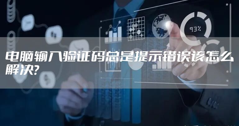 电脑输入验证码总是提示错误该怎么解决？