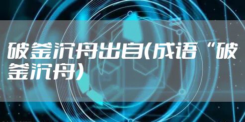 破釜沉舟出自（成语“破釜沉舟）