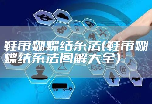 鞋带蝴蝶结系法（鞋带蝴蝶结系法图解大全）