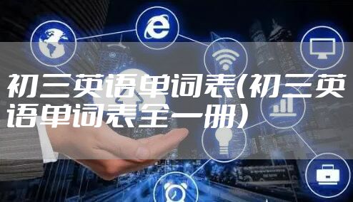 初三英语单词表（初三英语单词表全一册）