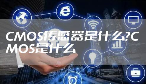 CMOS传感器是什么？CMOS是什么