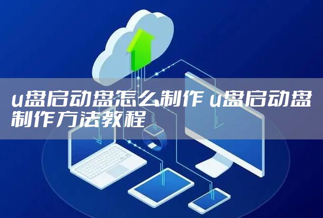 u盘启动盘怎么制作 u盘启动盘制作方法教程