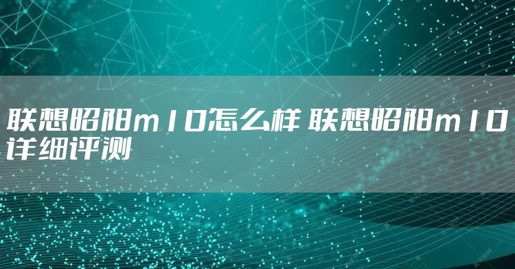 联想昭阳m10怎么样 联想昭阳m10详细评测
