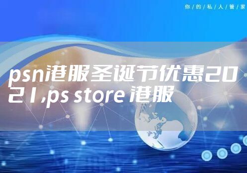 psn港服圣诞节优惠2021,ps store 港服