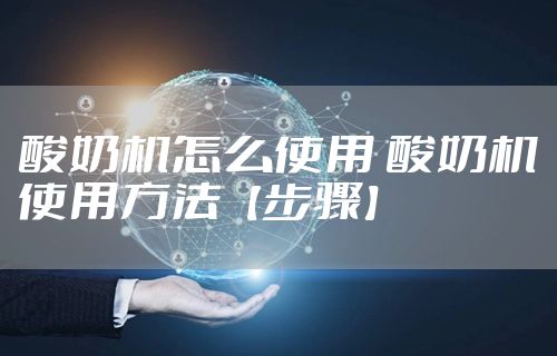 酸奶机怎么使用 酸奶机使用方法【步骤】