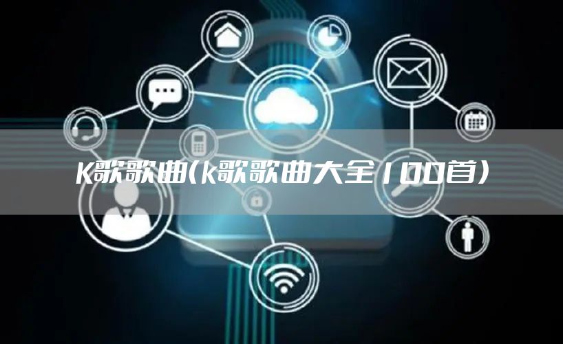 K歌歌曲（k歌歌曲大全100首）