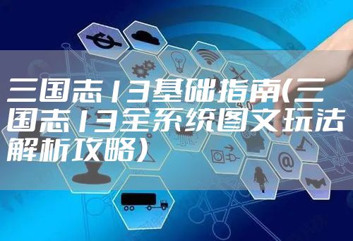 三国志13基础指南（三国志13全系统图文玩法解析攻略）