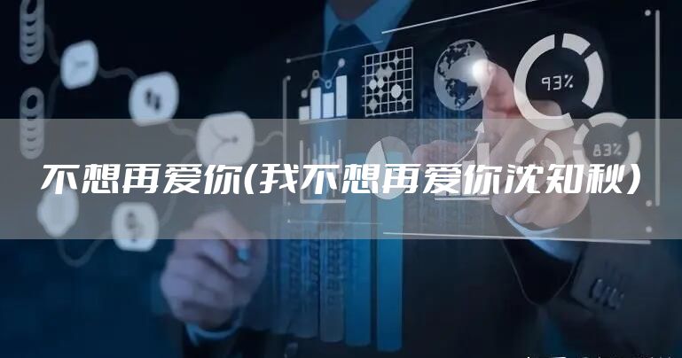 不想再爱你（我不想再爱你沈知秋）