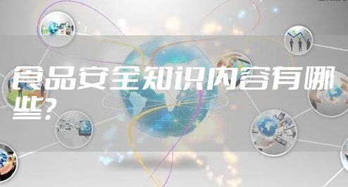 食品安全知识内容有哪些？