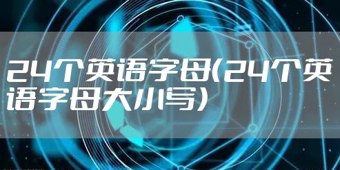 24个英语字母（24个英语字母大小写）