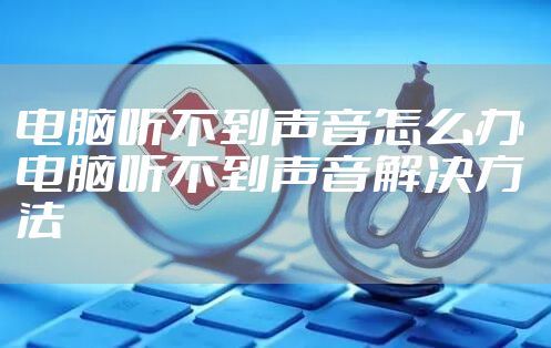 电脑听不到声音怎么办 电脑听不到声音解决方法