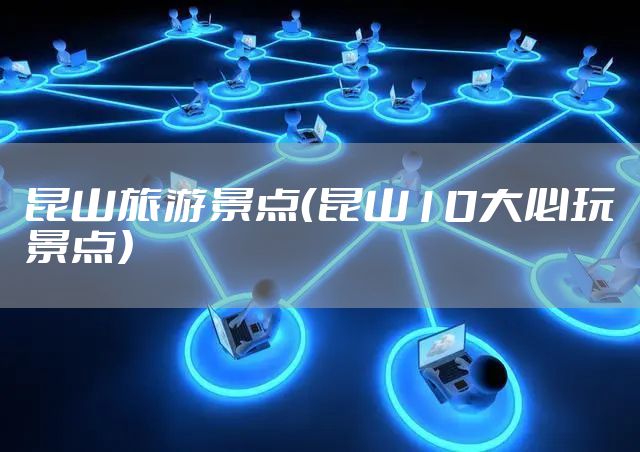昆山旅游景点（昆山10大必玩景点）