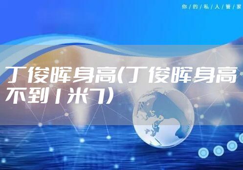 丁俊晖身高（丁俊晖身高不到1米7）