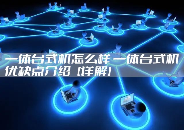 一体台式机怎么样 一体台式机优缺点介绍【详解】