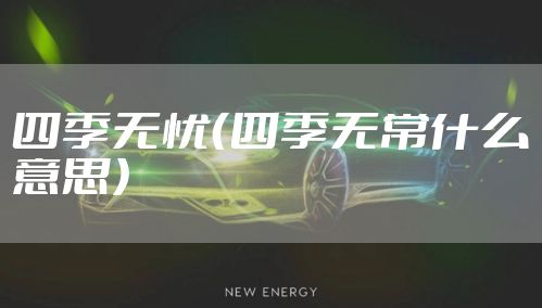 四季无忧(四季无常什么意思)