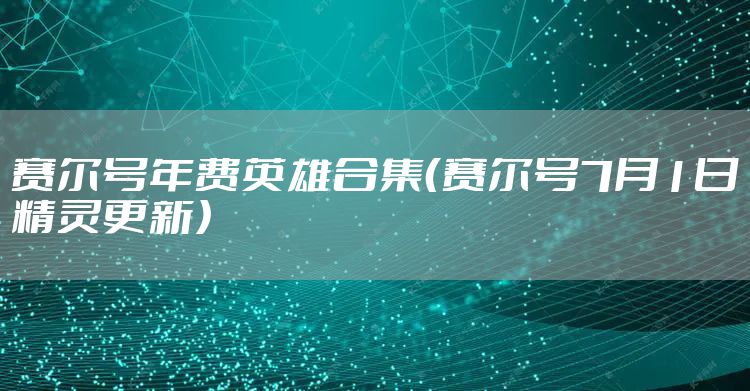 赛尔号年费英雄合集（赛尔号7月1日精灵更新）