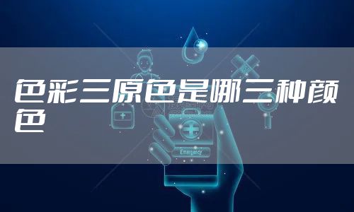 色彩三原色是哪三种颜色