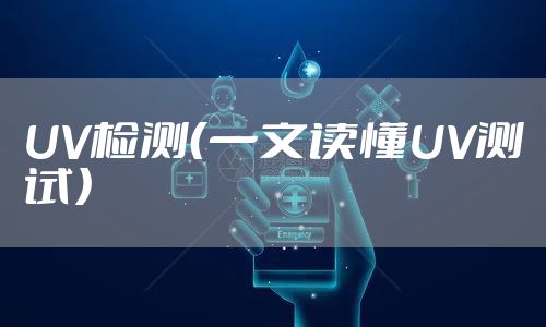 UV检测（一文读懂UV测试）
