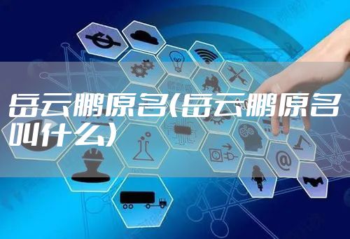 岳云鹏原名（岳云鹏原名叫什么）