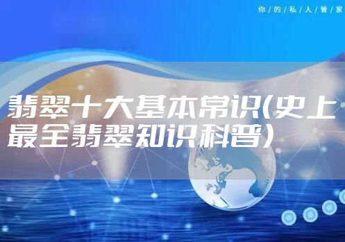 翡翠十大基本常识（史上最全翡翠知识科普）