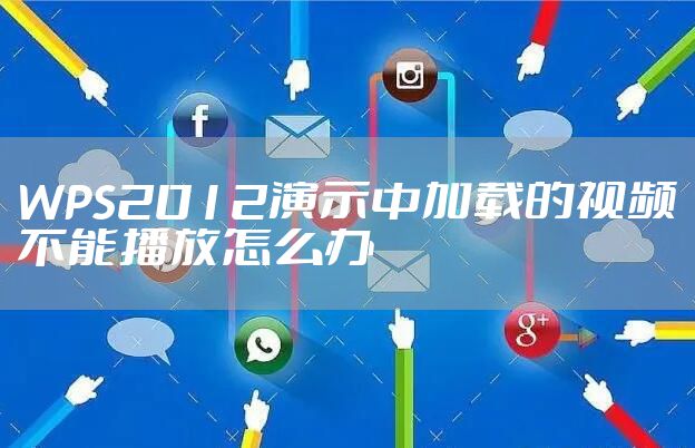 WPS2012演示中加载的视频不能播放怎么办