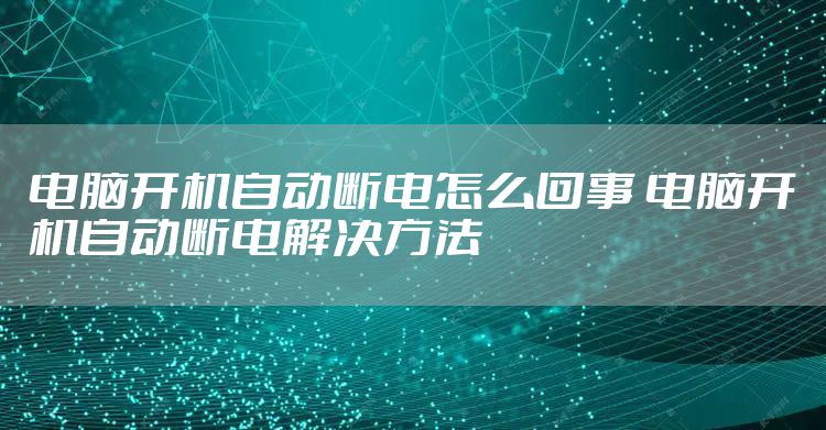 电脑开机自动断电怎么回事 电脑开机自动断电解决方法