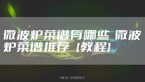 微波炉菜谱有哪些  微波炉菜谱推荐【教程】