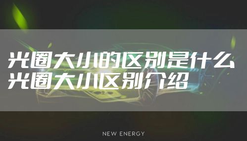 光圈大小的区别是什么 光圈大小区别介绍