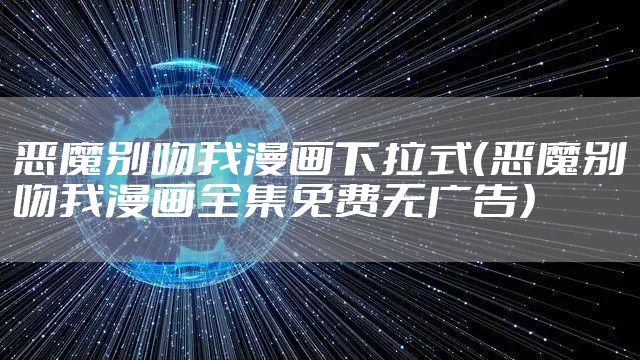 恶魔别吻我漫画下拉式（恶魔别吻我漫画全集免费无广告）