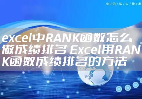 excel中RANK函数怎么做成绩排名 Excel用RANK函数成绩排名的方法
