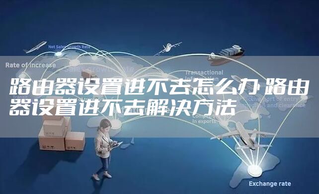 路由器设置进不去怎么办 路由器设置进不去解决方法